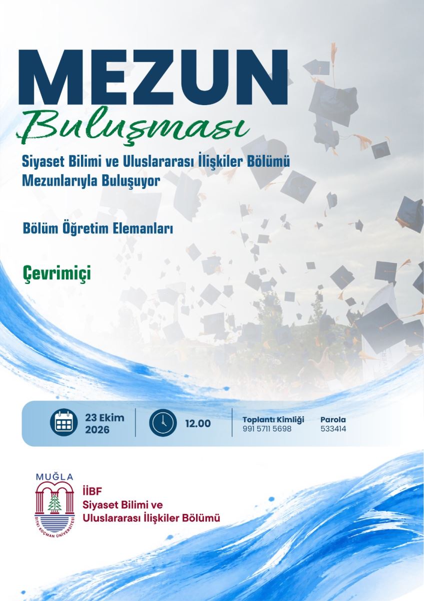 Afişin arka planı beyaz ağırlıklıdır. Arka planda soluklaştırılmış bir mezuniyet fotoğrafı var: gökyüzüne atılmış çok sayıda lacivert mezuniyet kepi havada uçuşuyor. Afişin sol kenarından başlayıp alt kısmı kaplayan, mavi sulu boya fırça darbesi şeklinde dalgalı bir desen bulunuyor.  Afiş üzerindeki yazılar, yukarıdan aşağıya sırayla:  En üstte çok büyük, kalın, lacivert harflerle: MEZUN  Onun altında yeşil, el yazısı tarzında eğik harflerle: Buluşması  Onun altında lacivert harflerle, iki satır: Siyaset Bilimi ve Uluslararası İlişkiler Bölümü Mezunlarıyla Buluşuyor  Biraz boşluktan sonra lacivert harflerle: Bölüm Öğretim Elemanları  Onun altında yeşil harflerle: Çevrimiçi  Alt kısımda açık mavi bir şerit içinde etkinlik bilgileri:  Soldan sağa: Takvim simgesi yanında: 23 Ekim 2026 Saat simgesi yanında: 12.00 Toplantı Kimliği: 991 5711 5698 Parola: 533414  En alt sol köşede: Muğla Sıtkı Koçman Üniversitesi logosu var. Logo; üstte mavi MUĞLA yazısı, ortada iki sütunlu kapı, ortasında yeşil bir çam ağacı, altında mavi dalgalar ve etrafında üniversite adı yazıyor.  Logonun sağında bordo renkli harflerle: İİBF Siyaset Bilimi ve Uluslararası İlişkiler Bölümü  yazıyor.  Özetle bu afiş, Muğla Sıtkı Koçman Üniversitesi Siyaset Bilimi ve Uluslararası İlişkiler Bölümü'nün, 23 Ekim 2026 saat 12.00'de çevrimiçi olarak yapacağı Mezun Buluşması etkinliğini duyuruyor.